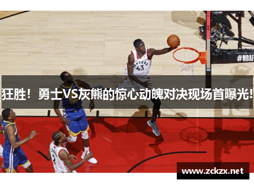 狂胜！勇士VS灰熊的惊心动魄对决现场首曝光!