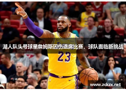 湖人队头号球星詹姆斯因伤退席比赛，球队面临新挑战